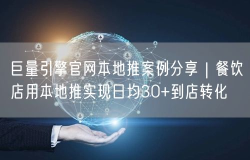 巨量引擎官网本地推案例分享｜餐饮店用本地推实现日均30+到店转化