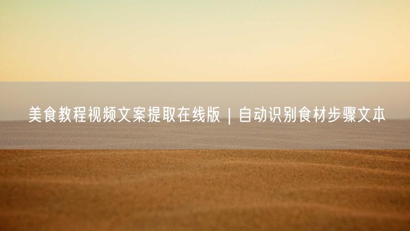 美食教程视频文案提取在线版｜自动识别食材步骤文本