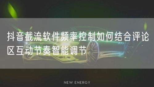 抖音截流软件频率控制如何结合评论区互动节奏智能调节