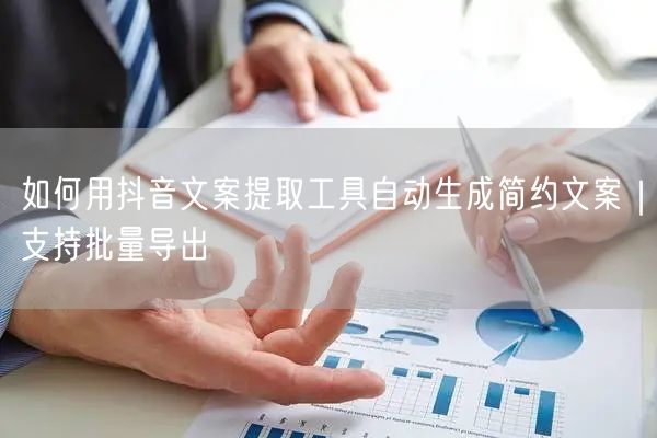 如何用抖音文案提取工具自动生成简约文案｜支持批量导出