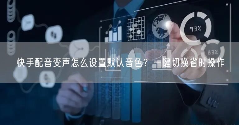 快手配音变声怎么设置默认音色？一键切换省时操作