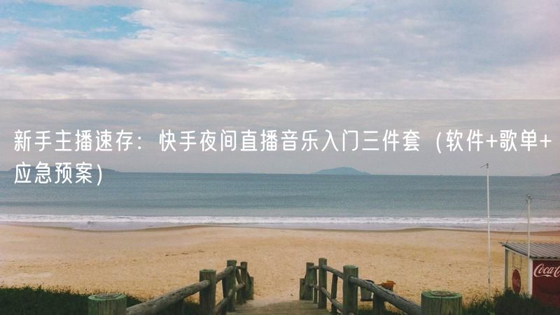 新手主播速存：快手夜间直播音乐入门三件套（软件+歌单+应急预案）