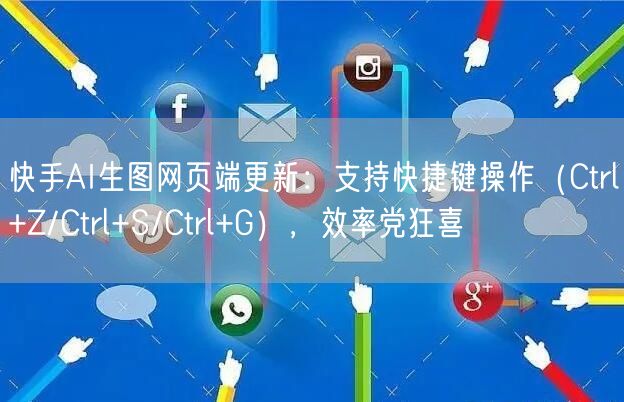 快手AI生图网页端更新：支持快捷键操作（Ctrl+Z/Ctrl+S/Ctrl+G），效率党狂喜