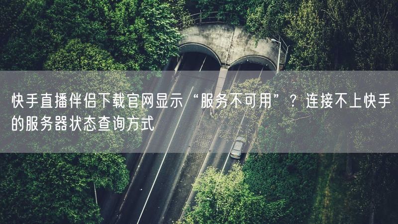快手直播伴侣下载官网显示“服务不可用”？连接不上快手的服务器状态查询方式