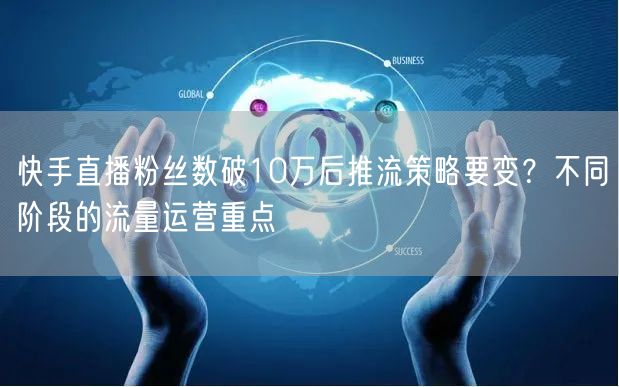 快手直播粉丝数破10万后推流策略要变？不同阶段的流量运营重点