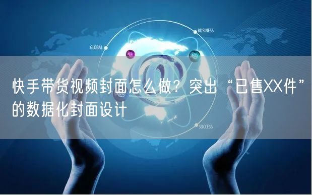 快手带货视频封面怎么做？突出“已售XX件”的数据化封面设计
