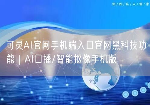 可灵AI官网手机端入口官网黑科技功能｜AI口播/智能抠像手机版