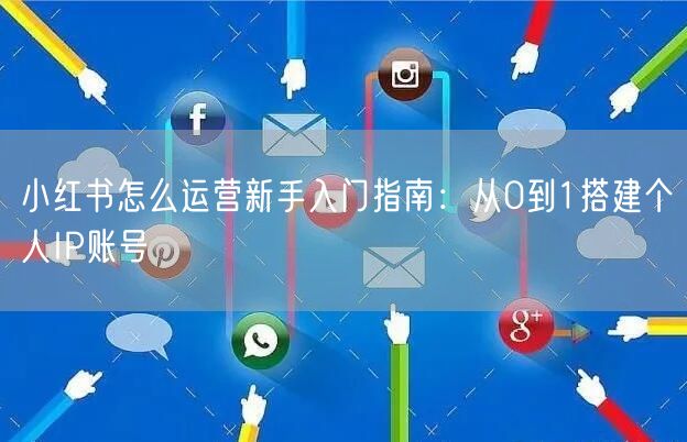 小红书怎么运营新手入门指南：从0到1搭建个人IP账号
