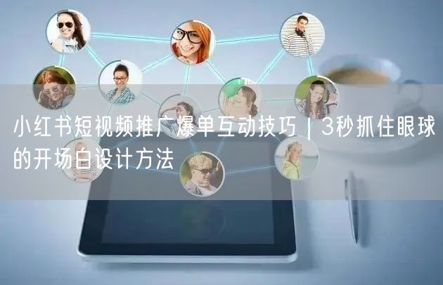 小红书短视频推广爆单互动技巧｜3秒抓住眼球的开场白设计方法