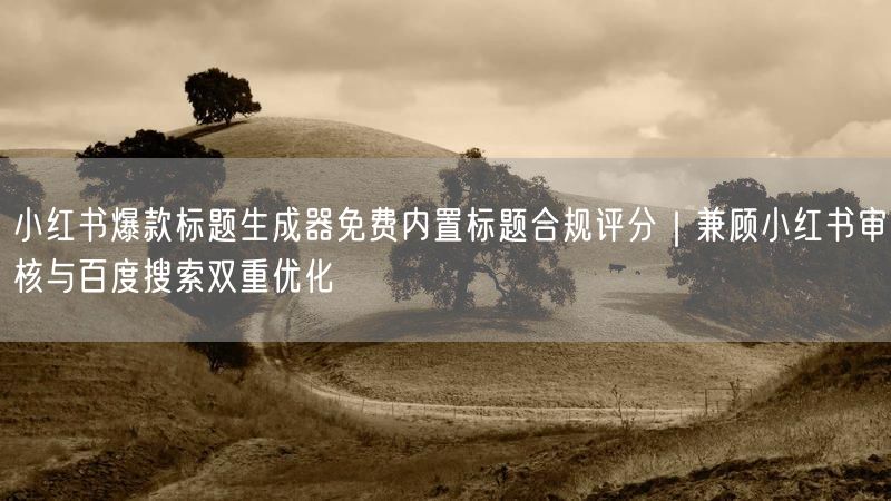 小红书爆款标题生成器免费内置标题合规评分｜兼顾小红书审核与百度搜索双重优化