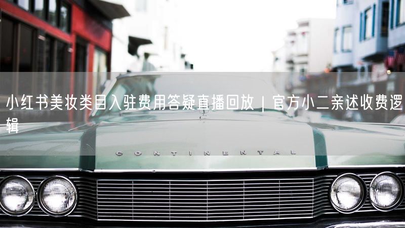 小红书美妆类目入驻费用答疑直播回放｜官方小二亲述收费逻辑