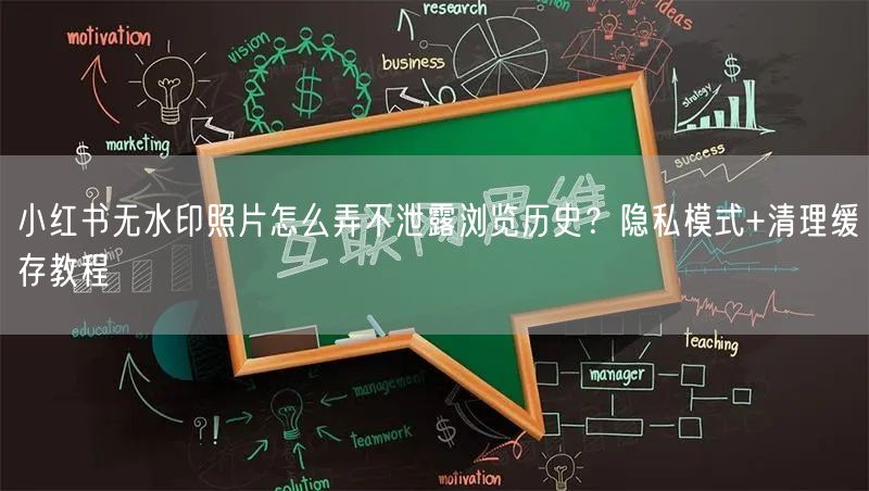 小红书无水印照片怎么弄不泄露浏览历史？隐私模式+清理缓存教程