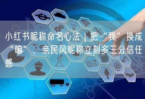 小红书昵称命名心法｜把“我”换成“咱”，亲民风昵称立刻多三分信任感
