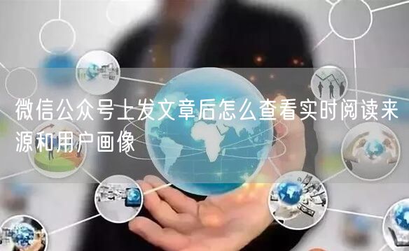 微信公众号上发文章后怎么查看实时阅读来源和用户画像