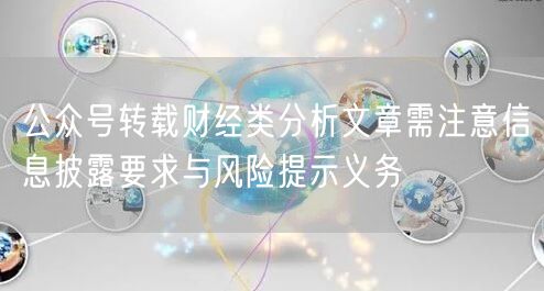 公众号转载财经类分析文章需注意信息披露要求与风险提示义务