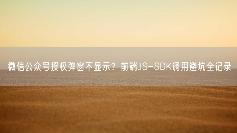 微信公众号授权弹窗不显示？前端JS-SDK调用避坑全记录