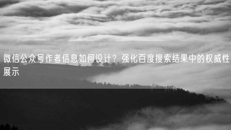 微信公众号作者信息如何设计？强化百度搜索结果中的权威性展示