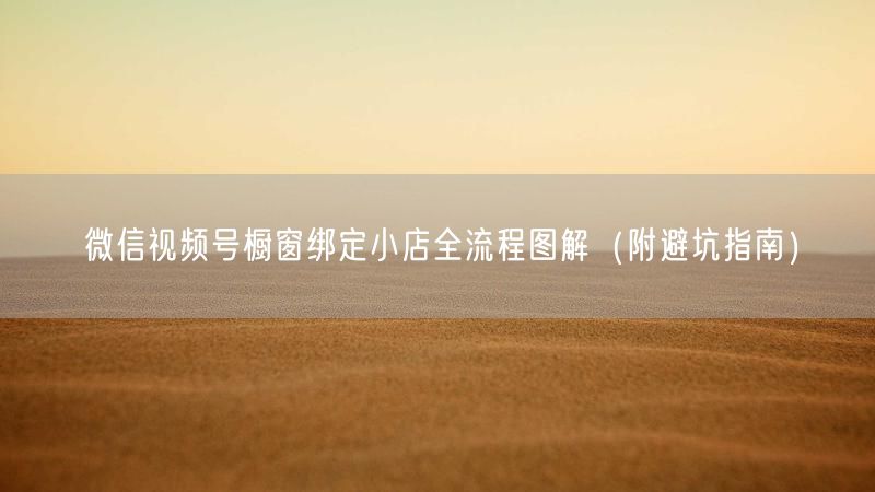 微信视频号橱窗绑定小店全流程图解（附避坑指南）