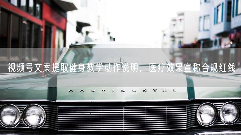 视频号文案提取健身教学动作说明，医疗效果宣称合规红线
