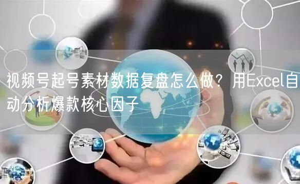 视频号起号素材数据复盘怎么做？用Excel自动分析爆款核心因子