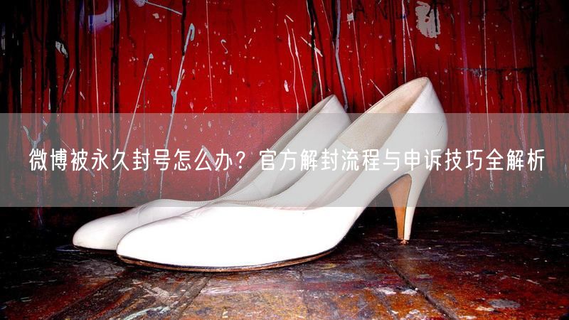 微博被永久封号怎么办？官方解封流程与申诉技巧全解析