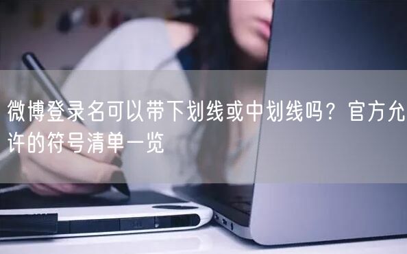 微博登录名可以带下划线或中划线吗？官方允许的符号清单一览