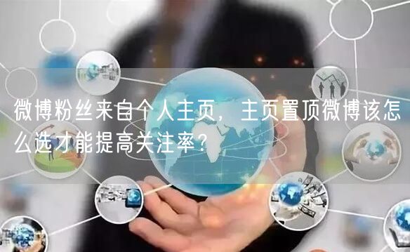 微博粉丝来自个人主页，主页置顶微博该怎么选才能提高关注率？