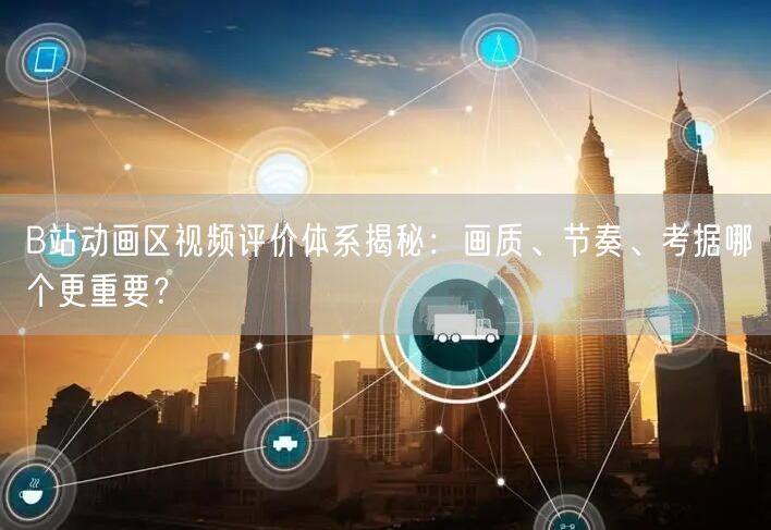 B站动画区视频评价体系揭秘：画质、节奏、考据哪个更重要？
