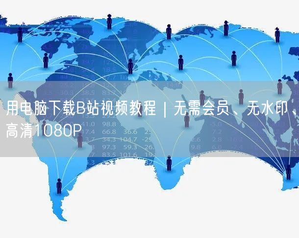 用电脑下载B站视频教程｜无需会员、无水印、高清1080P