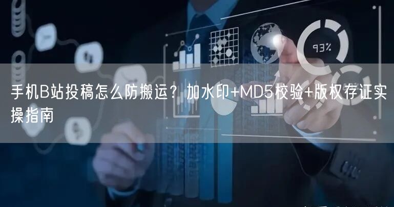 手机B站投稿怎么防搬运？加水印+MD5校验+版权存证实操指南