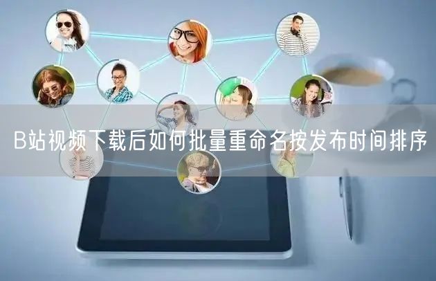 B站视频下载后如何批量重命名按发布时间排序