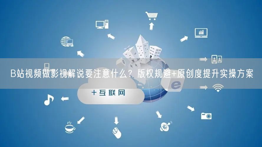 B站视频做影视解说要注意什么？版权规避+原创度提升实操方案