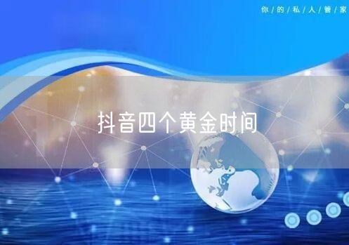 抖音四个黄金时间
