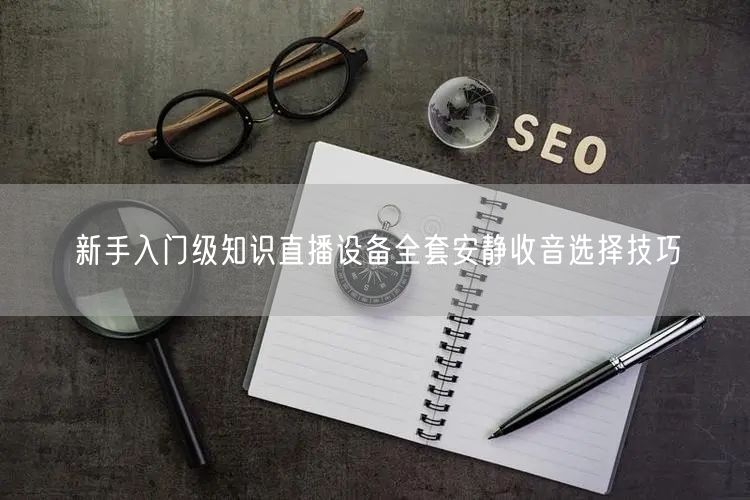 新手入门级知识直播设备全套安静收音选择技巧