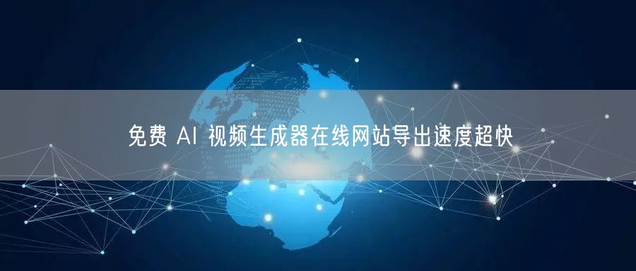 免费 AI 视频生成器在线网站导出速度超快