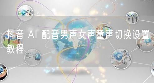 抖音 AI 配音男声女声童声切换设置教程