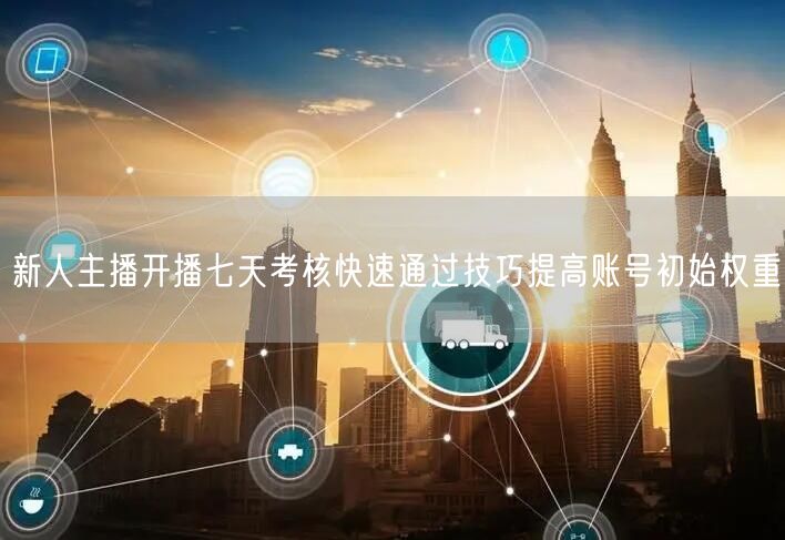 新人主播开播七天考核快速通过技巧提高账号初始权重