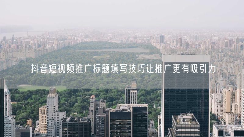 抖音短视频推广标题填写技巧让推广更有吸引力