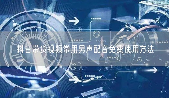 抖音带货视频常用男声配音免费使用方法