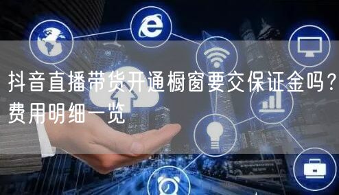 抖音直播带货开通橱窗要交保证金吗？费用明细一览